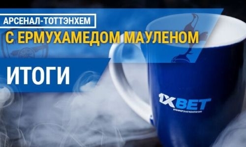 Итоги: «Арсенал» — «Тоттэнхэм» с 1xBet и Ермухамедом Мауленом
