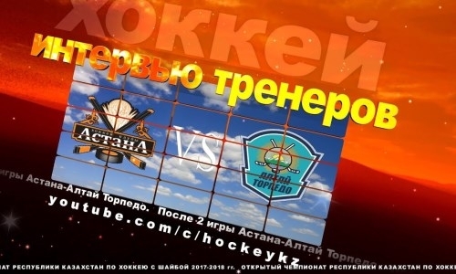 Видео послематчевой пресс-конференции игр чемпионата РК «Астана» — «Алтай-Торпедо» 2:4, 0:6